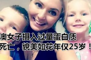 澳女子攝入過量蛋白質死亡，貌美如花年僅25歲！