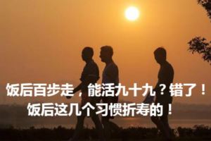 飯後百步走，能活九十九？錯了！飯後這幾個習慣折壽的！