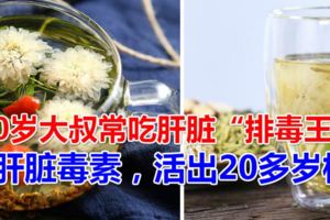 40歲大叔常吃肝髒「排毒王」，清除肝髒毒素，活出20多歲樣子