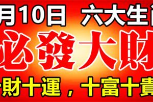 9月10日開始，這六大生肖，十財十運，十富十貴！必發大財！