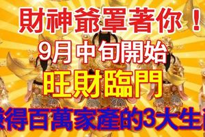 財神爺罩著你！9月中旬開始，旺財臨門，賺得百萬家產的3大生肖