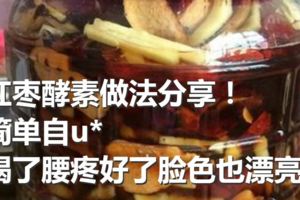 紅棗酵素做法分享！簡單自u*喝了腰疼好了臉色也漂亮