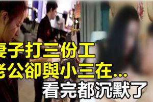 妻子打三份工，老公卻與小三在...看完都沉默了！