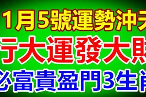 11月5號運勢沖天，行大運發大財，橫財福運雙至，必富貴盈門3生肖