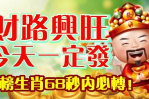 財路興旺，今天一定發！上榜生肖68秒內必轉！