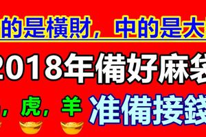 發的是橫財，中的是大獎，大生肖2018年備好麻袋，准備接錢！