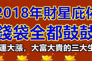 2018年財星庇佑，錢袋全都鼓鼓，財運大漲，大富大貴的三大生肖！