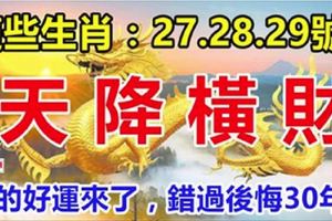 這幾個生肖：27.28.29號3天內天降橫財，你的好運來了，錯過後悔30年！