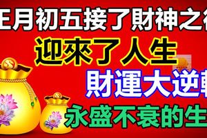 正月初五接了財神之後，迎來了人生財運大逆轉，永盛不衰的生肖