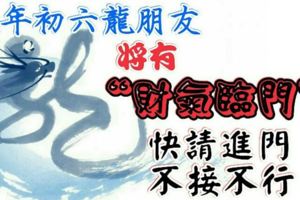 喜報：大年初六龍朋友，將有「財氣臨門」，快請進門，不接不行