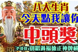 八大生肖，今天點我讓你中頭獎！3986別錯過福德正神牌橫財！