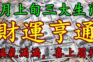 4月上旬三大生肖走好運，財運亨通，福氣滿滿，喜上眉梢