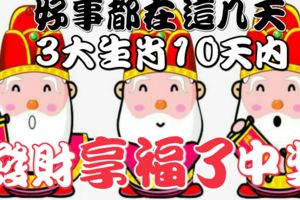 好事都在這幾天！3大生肖10天內發財中獎享福了！