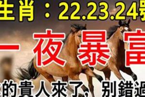 這幾個生肖：22.23.24號3天內一夜暴富，你的貴人來了，別錯過！