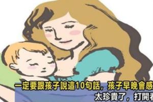 一定要跟孩子說這10句話，孩子早晚會感激妳，太珍貴了，打開看看！