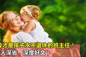 父母才是孩子永不退休的班主任！（發人深省，深度好文）