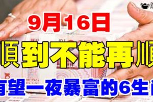 9月16日，順到不能再順！有望一夜暴富的6生肖