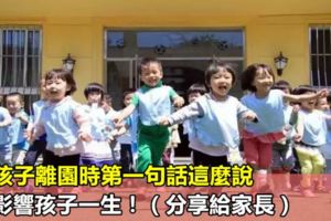 接孩子離園時第一句話這麼說，將影響孩子一生！（分享給家長）