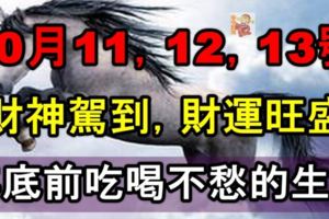 10月11，12，13號財神駕到，財運旺盛，年底前吃喝不愁的生肖！