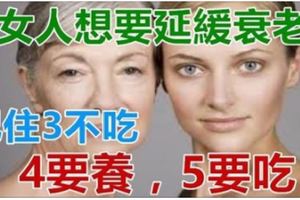 女人想要「延緩衰老」，記住秘訣：3不吃，4要養，5要吃！歡迎分享！