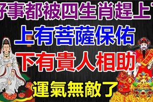 好事都被四生肖趕上了，上有菩薩，下有貴人，11月被財神盯上，運氣太好了。