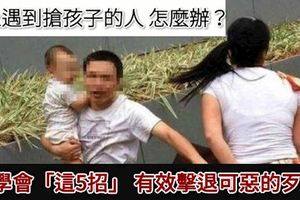 路上遇到強拖孩子的人該怎麼辦？學會「這5招」，有效擊退可惡的歹徒！