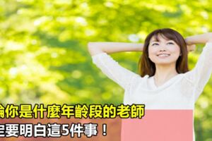 無論你是什麼年齡段的老師，一定要明白這5件事！