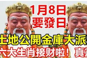 1月8日，第一個{要發日}，土地公大開金庫大派財！六大生肖接財啦