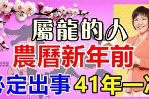 屬於龍的人，農曆新年前，必定出事！41年一次！