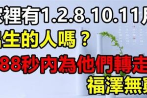 家有1月，2月，8月，10月，11月出生的人嗎？如果有就不得了了