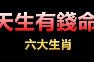 六大生肖：天生有錢命，十有八九成富豪，你上榜嗎？