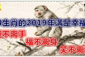 4生肖的2019年滿是幸福，錢不離手，福不離身，笑不離面