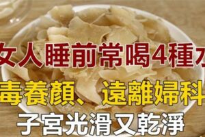 女人睡前常喝4種水，排毒養顏，遠離婦科炎癥，女人越喝越年輕