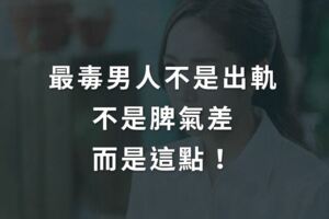 最毒男人不是出軌，不是脾氣差，而是這點！聰明的女人一定要看清楚！