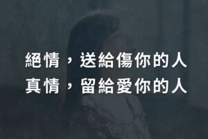 絕情，送給傷你的人；真情，留給愛你的人