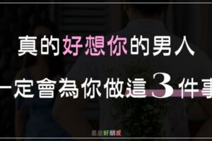 真的好想你的男人，不一定會說出「我想你」但一定會為你做「這3件事」！