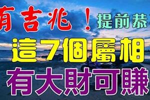 有吉兆這7個屬相生財有道，有大財可賺，提前恭喜哦