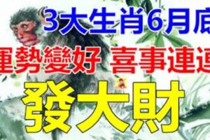 3大生肖6月底運勢突然變好，喜事連連，悶聲發大財！