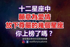 十二星座中，願意為愛情放下尊嚴的幾個星座，你上榜了嗎？