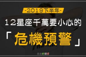 2019下半年｜12星座千萬要小心的「危機」預警！別讓自己誤入雷坑！