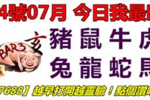 14號07月，今日我最旺！豬鼠牛虎兔龍蛇馬！【17688】越早打開越靈驗！點個讚吧！