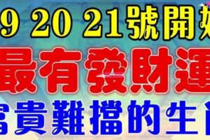 19、20、21號開始這三天，最有發財運的屬相，富貴擋都擋不住