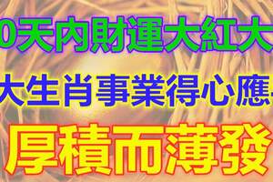 10天內財運大紅大紫，3大生肖事業得心應手，厚積而薄發