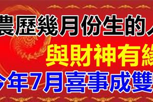 農歷幾月份生的人與財神有緣，今年7月喜事成雙！