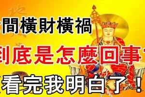 世間橫財橫禍到底是怎麼回事！還有多少人不知道？（看完我明白了！）