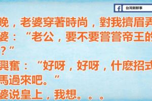 晚上老婆穿著時尚擠眉弄眼問我要不要嘗嘗帝王的待遇，我讓她放馬過來。