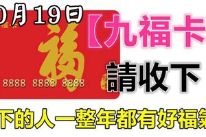 今天10月19，送你【九福卡】！（收下的人一整年都有好福氣！）