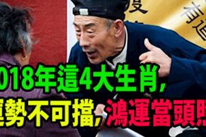 算命的說：2018年這4大生肖，運勢不可擋，鴻運當頭照！