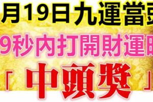 9月19日，祝你九運當頭！99秒內打開，財運旺，中頭獎！（請迷信一回吧）