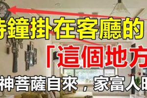 時鐘只要掛在客廳的「這個地方」，財神菩薩自然來，財源滾滾，家富人旺！